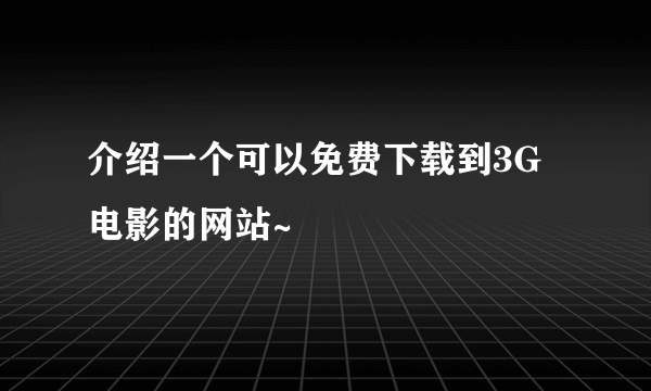 介绍一个可以免费下载到3G电影的网站~