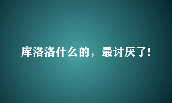 库洛洛什么的，最讨厌了!