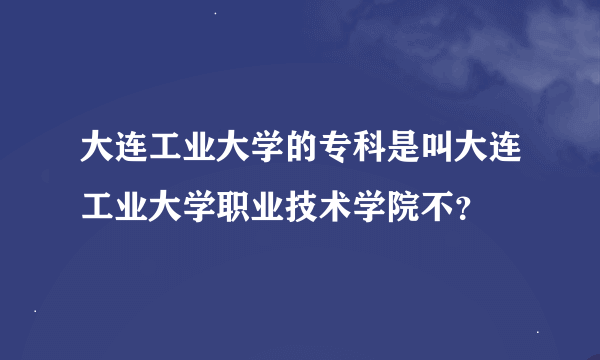 大连工业大学的专科是叫大连工业大学职业技术学院不？