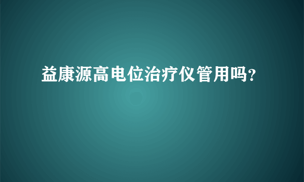 益康源高电位治疗仪管用吗？