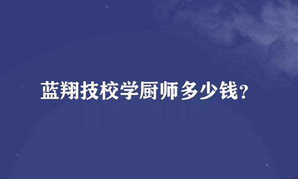 蓝翔技校学厨师多少钱？