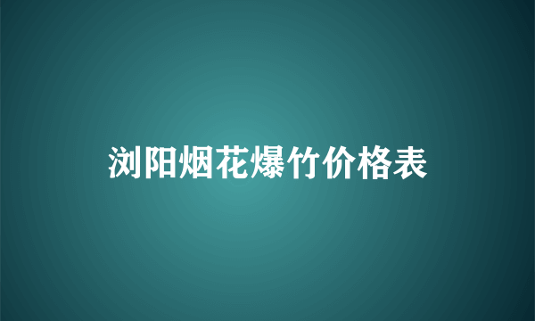 浏阳烟花爆竹价格表