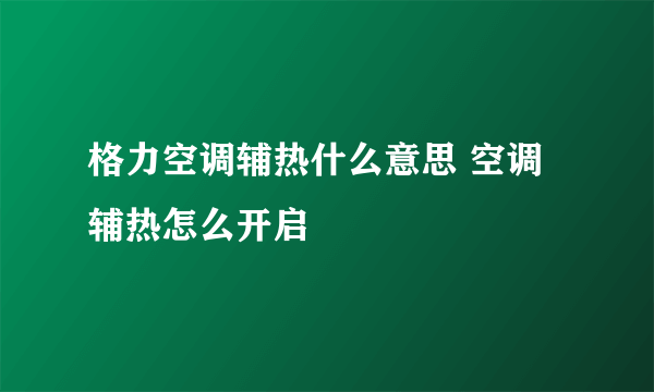 格力空调辅热什么意思 空调辅热怎么开启