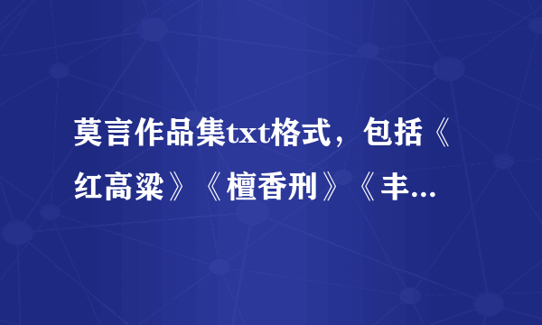 莫言作品集txt格式，包括《红高粱》《檀香刑》《丰乳肥臀》《酒国》《生死疲劳》《蛙》《春夜雨霏霏》等