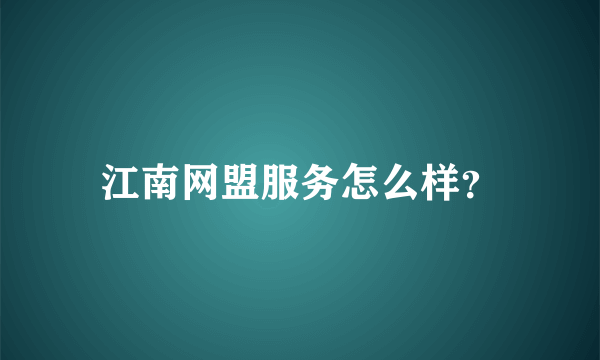 江南网盟服务怎么样？