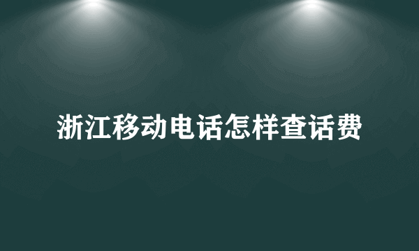 浙江移动电话怎样查话费