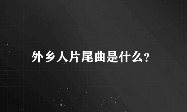 外乡人片尾曲是什么？