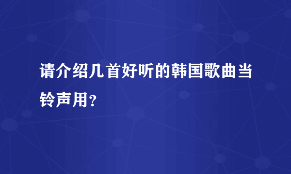 请介绍几首好听的韩国歌曲当铃声用？