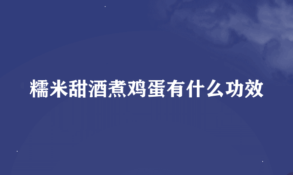 糯米甜酒煮鸡蛋有什么功效