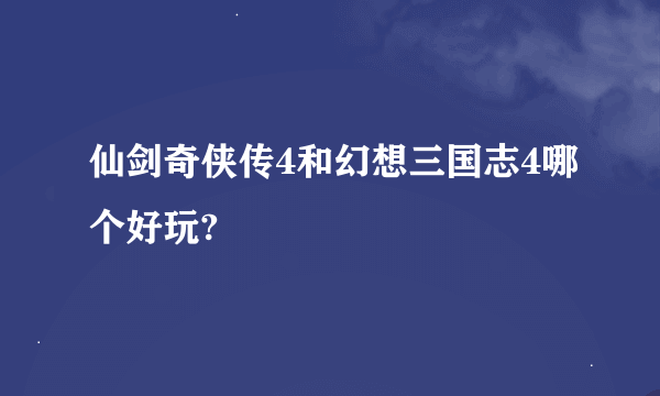 仙剑奇侠传4和幻想三国志4哪个好玩?