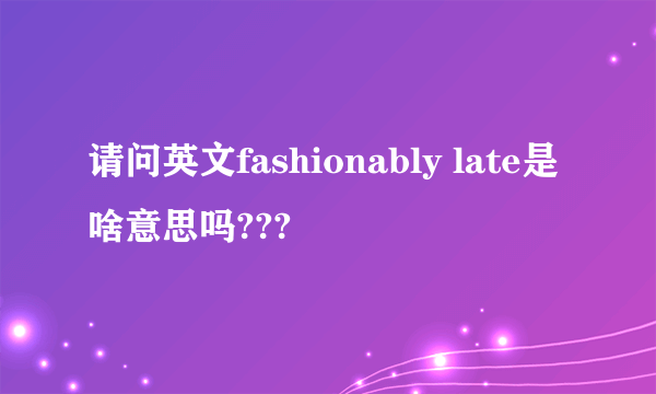 请问英文fashionably late是啥意思吗???