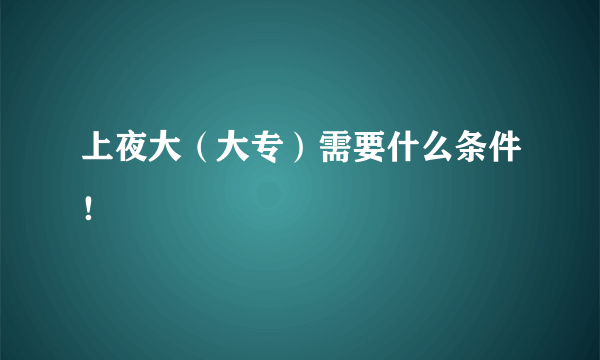 上夜大（大专）需要什么条件！