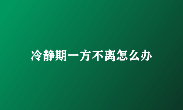 冷静期一方不离怎么办