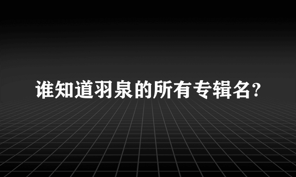 谁知道羽泉的所有专辑名?