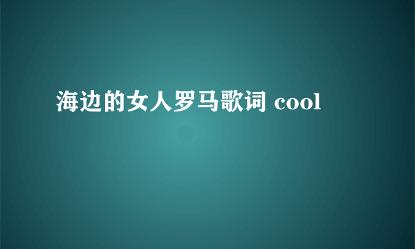 海边的女人罗马歌词 cool