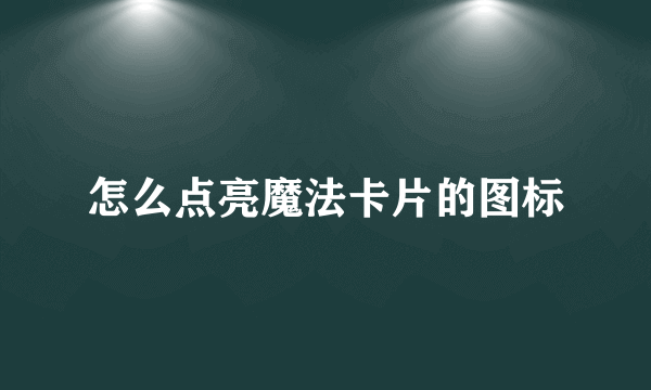 怎么点亮魔法卡片的图标