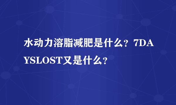 水动力溶脂减肥是什么？7DAYSLOST又是什么？