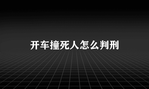 开车撞死人怎么判刑