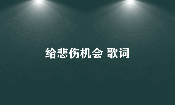 给悲伤机会 歌词