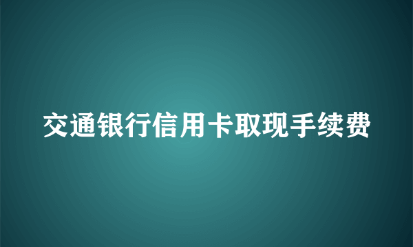 交通银行信用卡取现手续费