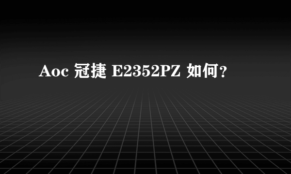 Aoc 冠捷 E2352PZ 如何？