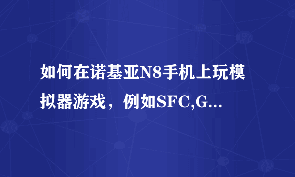 如何在诺基亚N8手机上玩模拟器游戏，例如SFC,GBA等模拟器游戏，请求详解