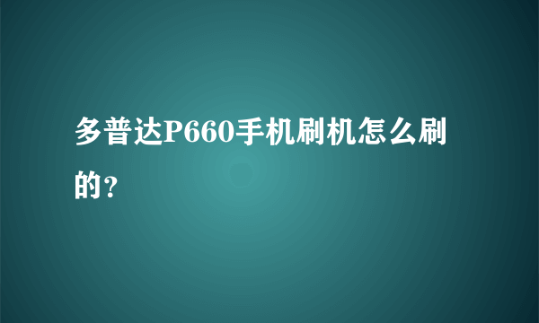 多普达P660手机刷机怎么刷的？