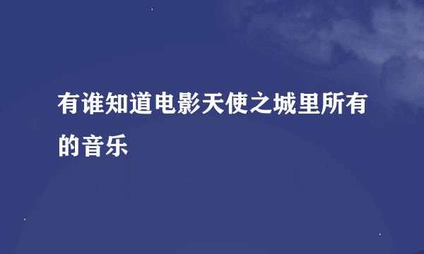 有谁知道电影天使之城里所有的音乐