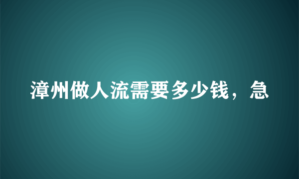 漳州做人流需要多少钱，急