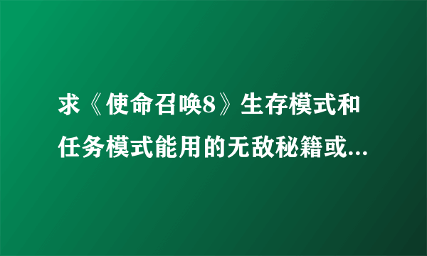 求《使命召唤8》生存模式和任务模式能用的无敌秘籍或修改器。