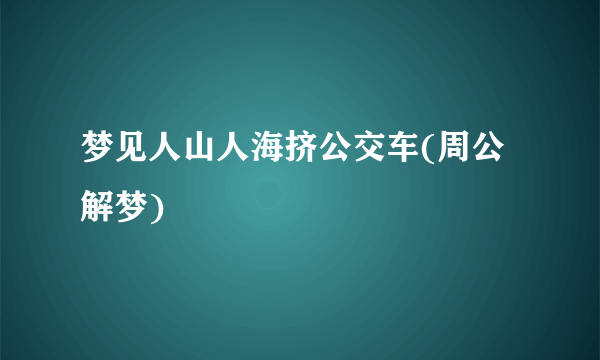 梦见人山人海挤公交车(周公解梦)