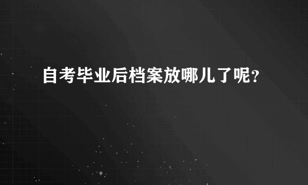 自考毕业后档案放哪儿了呢？