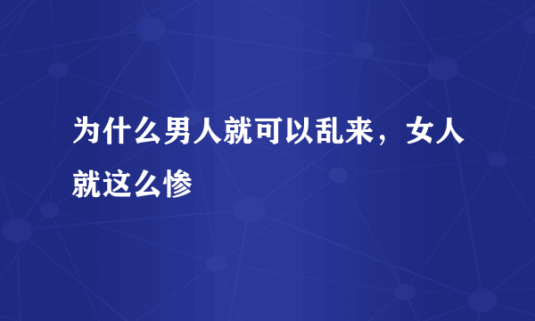 为什么男人就可以乱来，女人就这么惨