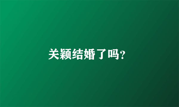 关颖结婚了吗？