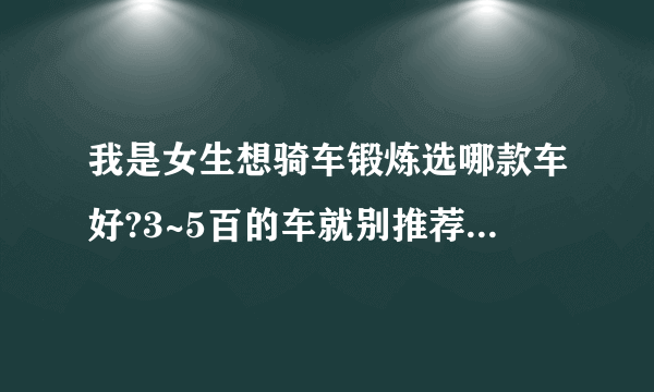 我是女生想骑车锻炼选哪款车好?3~5百的车就别推荐了，入门级运动山地的来，美利达、假行僧……？请详述理