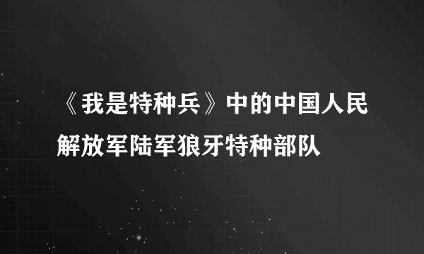 《我是特种兵》中的中国人民解放军陆军狼牙特种部队