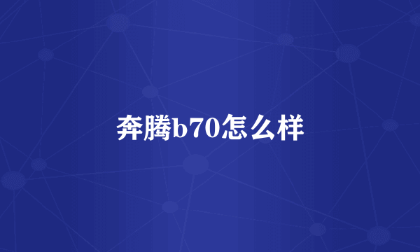 奔腾b70怎么样