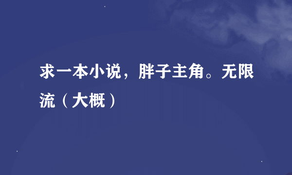 求一本小说，胖子主角。无限流（大概）