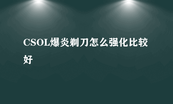 CSOL爆炎剃刀怎么强化比较好