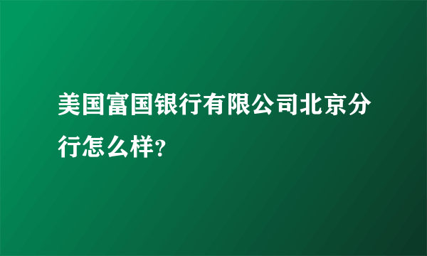 美国富国银行有限公司北京分行怎么样？