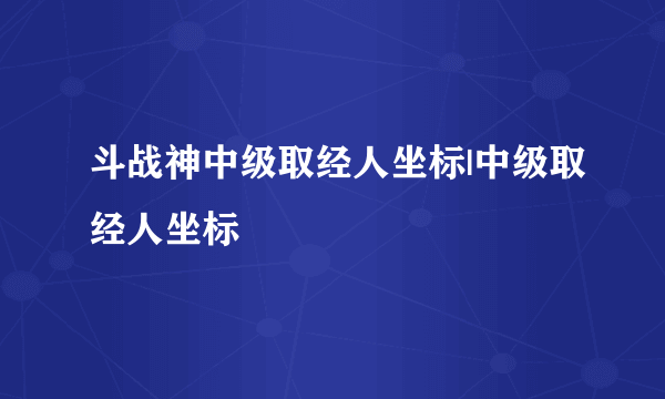 斗战神中级取经人坐标|中级取经人坐标