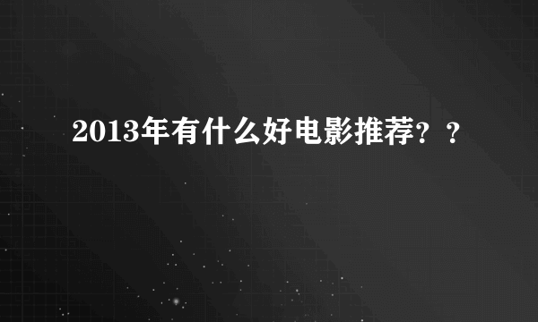 2013年有什么好电影推荐？？