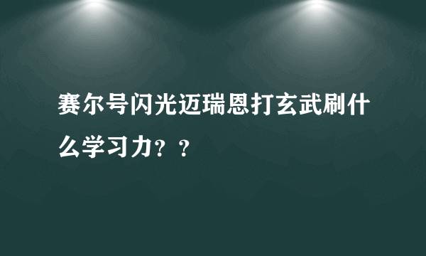 赛尔号闪光迈瑞恩打玄武刷什么学习力？？