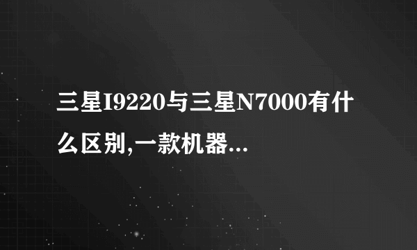 三星I9220与三星N7000有什么区别,一款机器为什么叫两个型号??