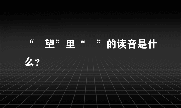 “瞭望”里“瞭”的读音是什么？