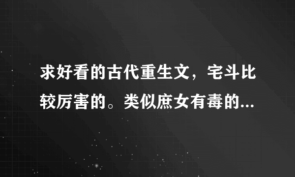 求好看的古代重生文，宅斗比较厉害的。类似庶女有毒的。最好能多发并且带简介。谢谢。