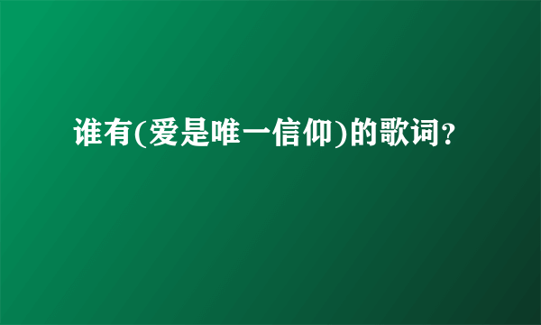 谁有(爱是唯一信仰)的歌词？