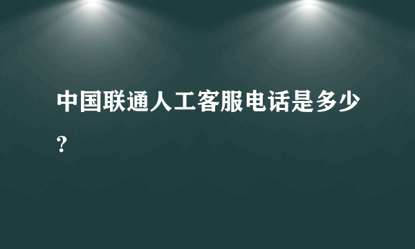 中国联通人工客服电话是多少？