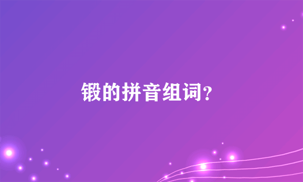 锻的拼音组词？