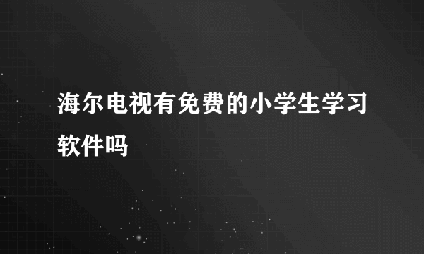 海尔电视有免费的小学生学习软件吗